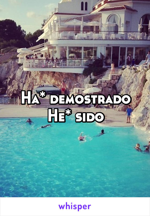 Ha* demostrado
He* sido