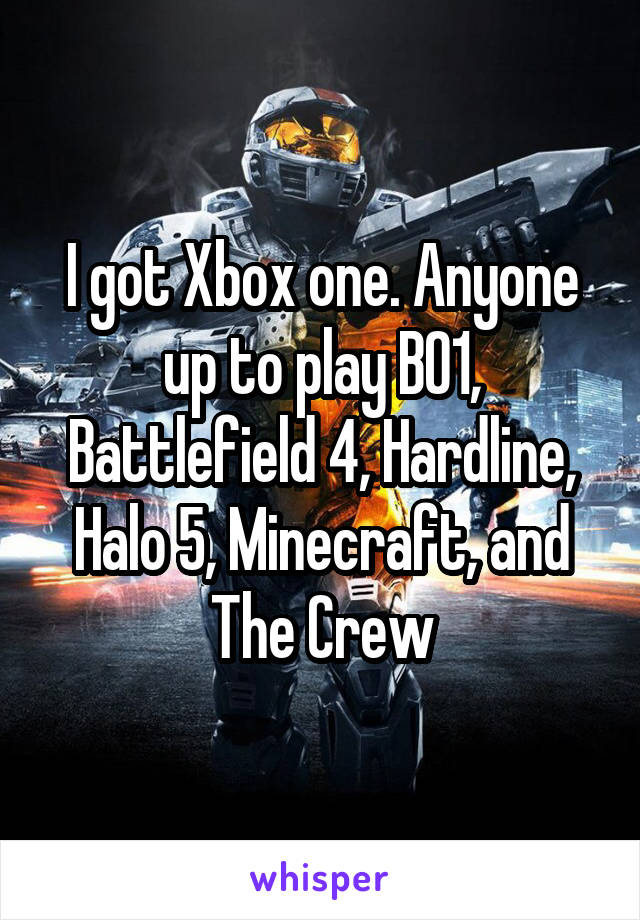 I got Xbox one. Anyone up to play BO1, Battlefield 4, Hardline, Halo 5, Minecraft, and The Crew