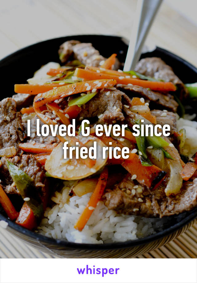 I loved G ever since fried rice 