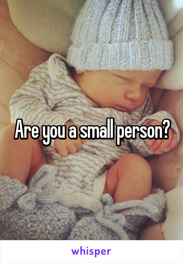 Are you a small person?