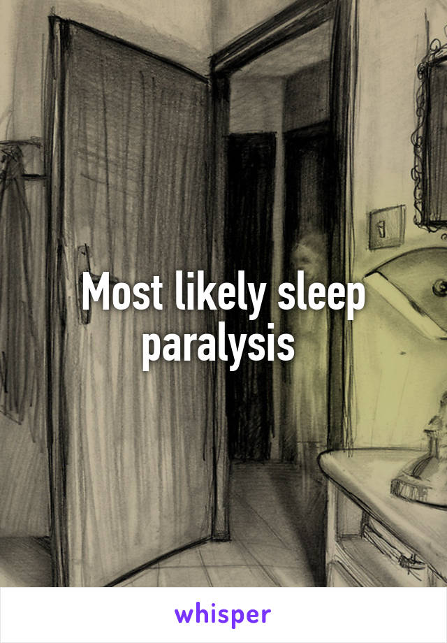 Most likely sleep paralysis 