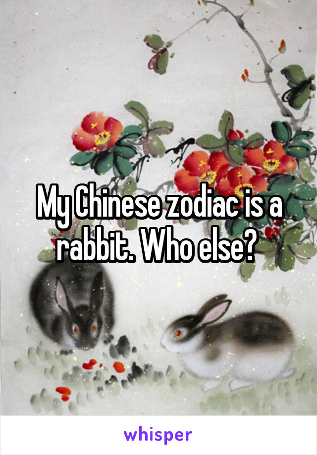 My Chinese zodiac is a rabbit. Who else? 