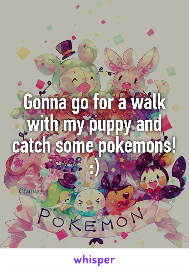 Gonna go for a walk with my puppy and catch some pokemons! :)