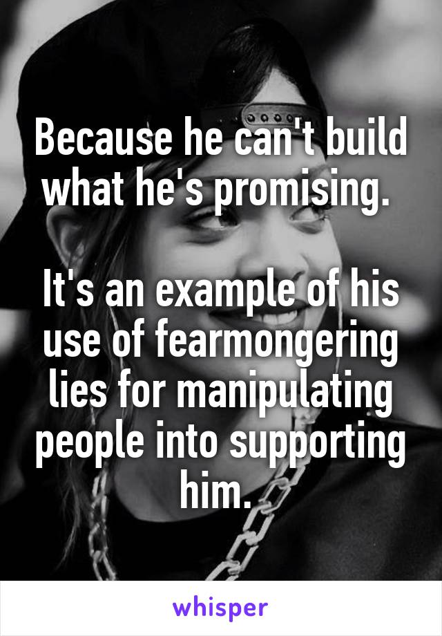 Because he can't build what he's promising. 

It's an example of his use of fearmongering lies for manipulating people into supporting him. 