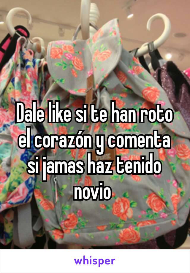 Dale like si te han roto el corazón y comenta si jamas haz tenido novio 