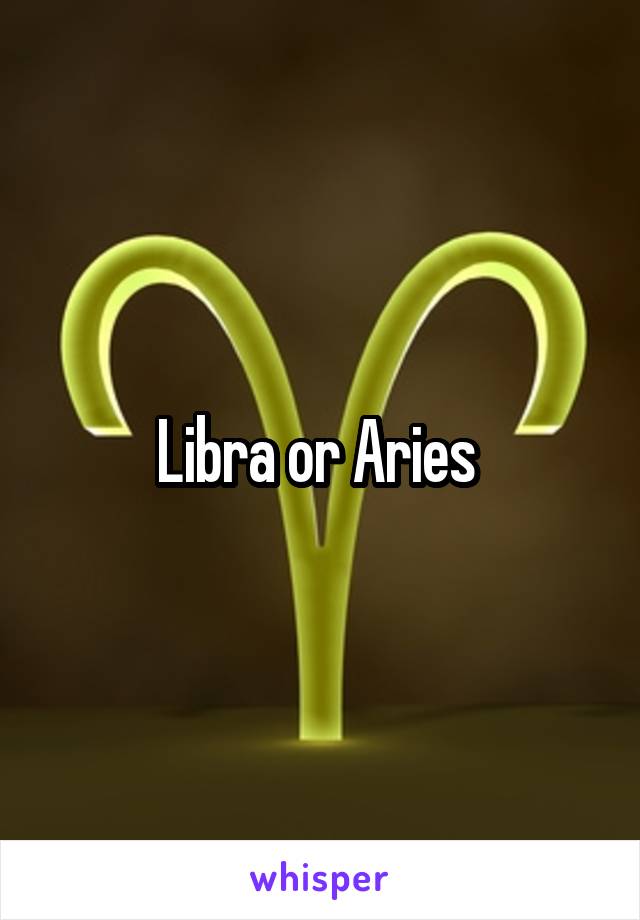 Libra or Aries 