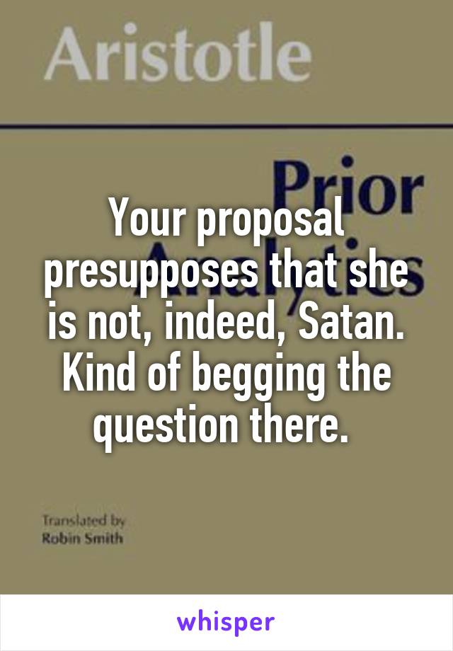 Your proposal presupposes that she is not, indeed, Satan. Kind of begging the question there. 