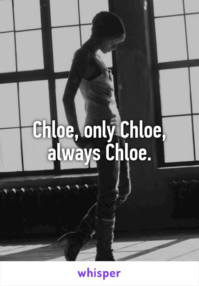 Chloe, only Chloe, always Chloe.