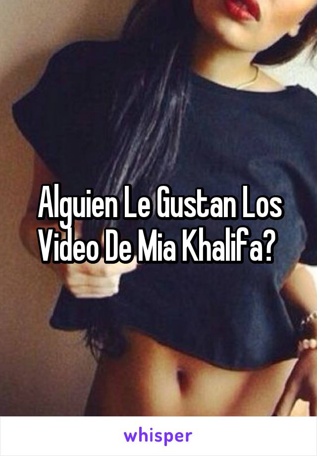 Alguien Le Gustan Los Video De Mia Khalifa? 