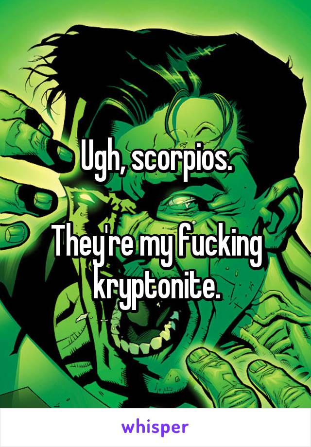 Ugh, scorpios.

They're my fucking kryptonite.