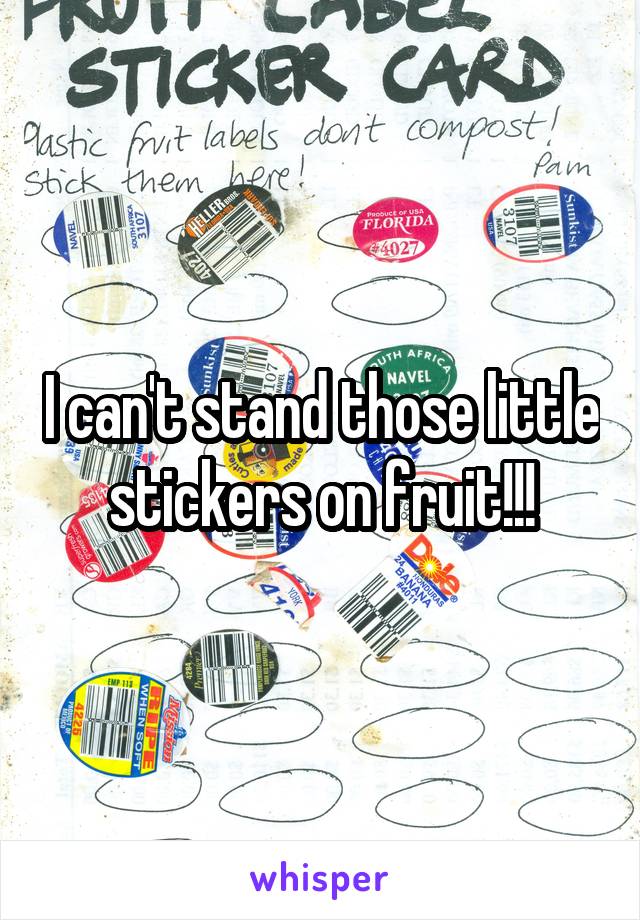 I can't stand those little stickers on fruit!!!