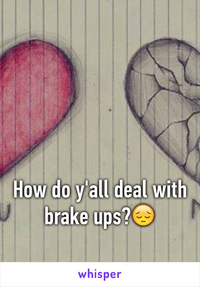 How do y'all deal with brake ups?😔 