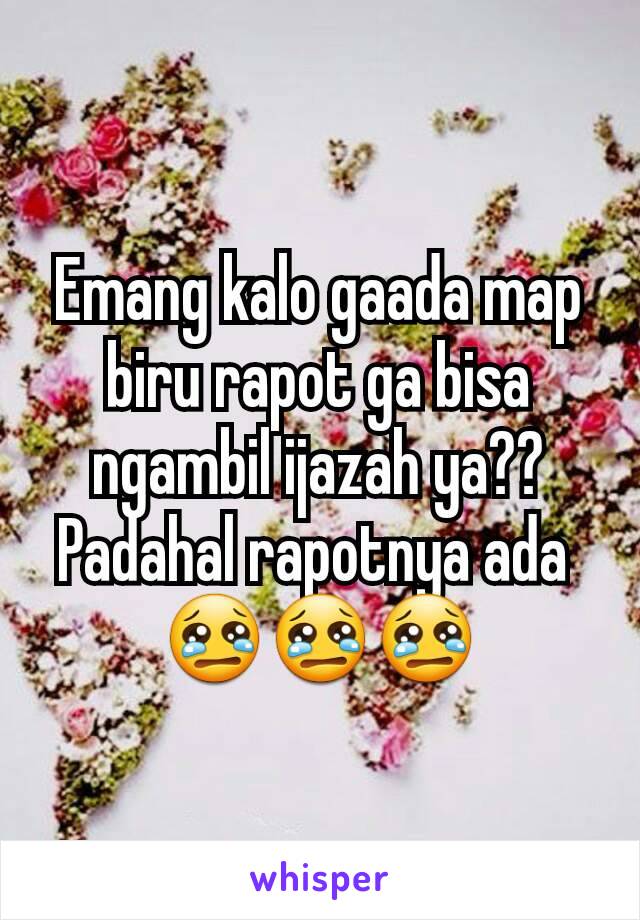 Emang kalo gaada map biru rapot ga bisa ngambil ijazah ya??
Padahal rapotnya ada 
😢😢😢