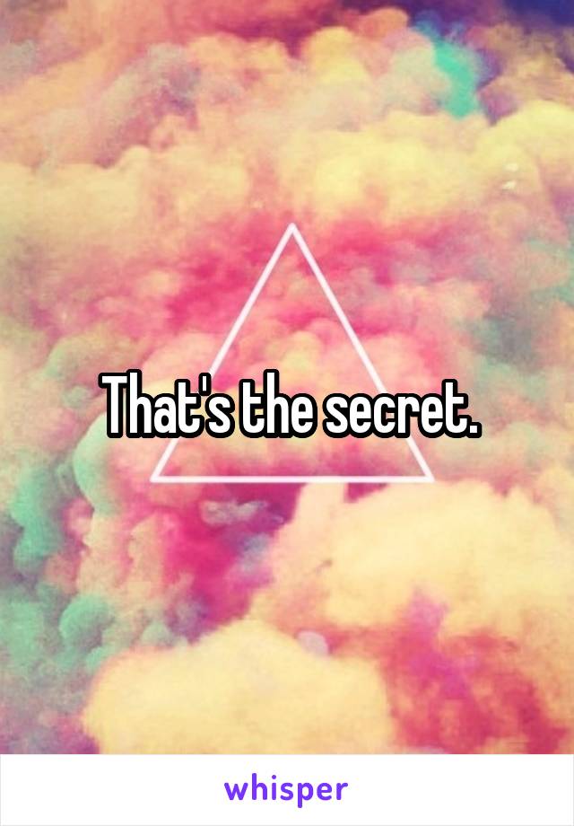 That's the secret.