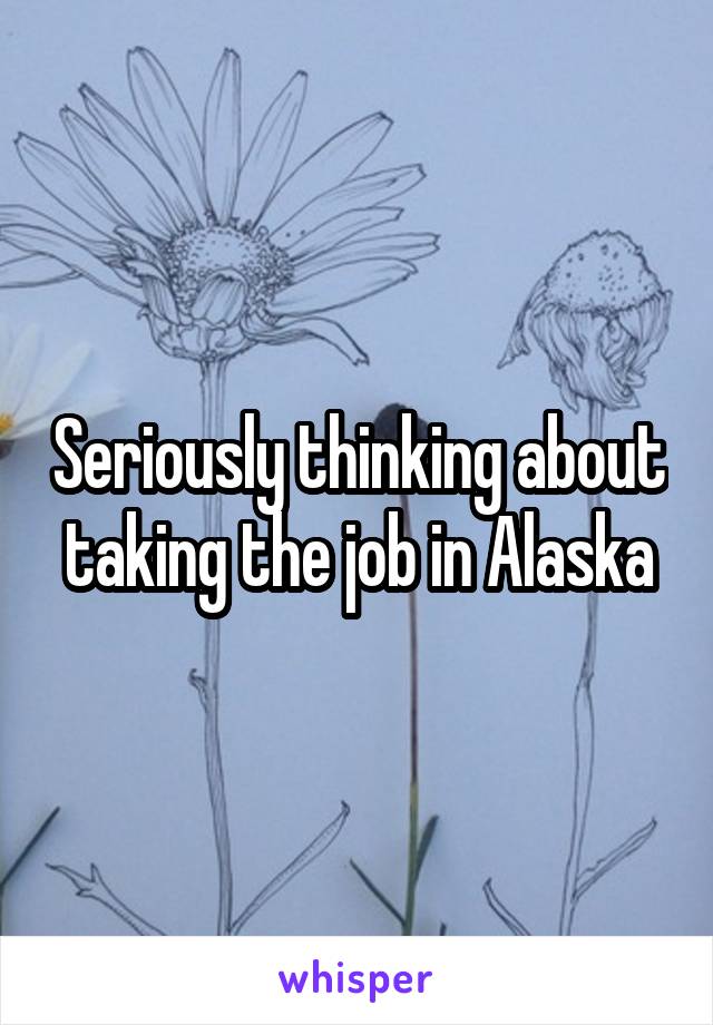 Seriously thinking about taking the job in Alaska