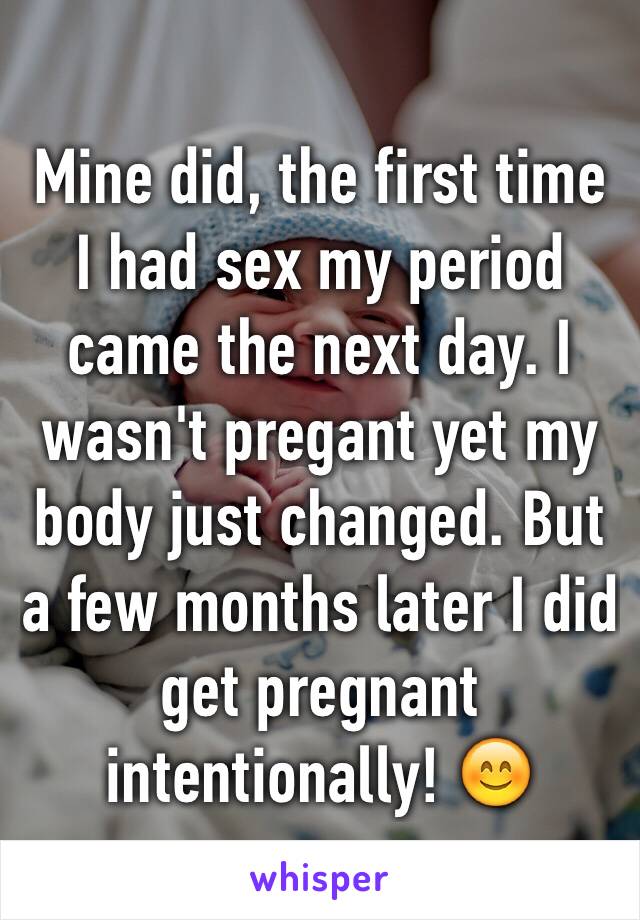 Mine did, the first time I had sex my period came the next day. I wasn't pregant yet my body just changed. But a few months later I did get pregnant intentionally! 😊