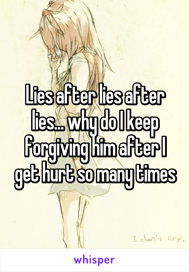 Lies after lies after lies... why do I keep forgiving him after I get hurt so many times