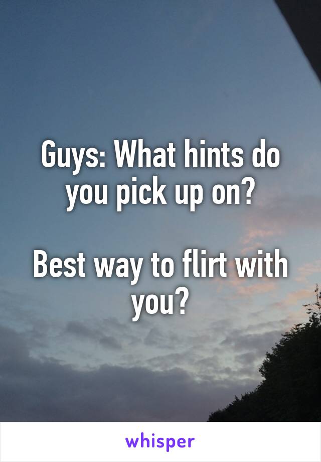 Guys: What hints do you pick up on?

Best way to flirt with you?