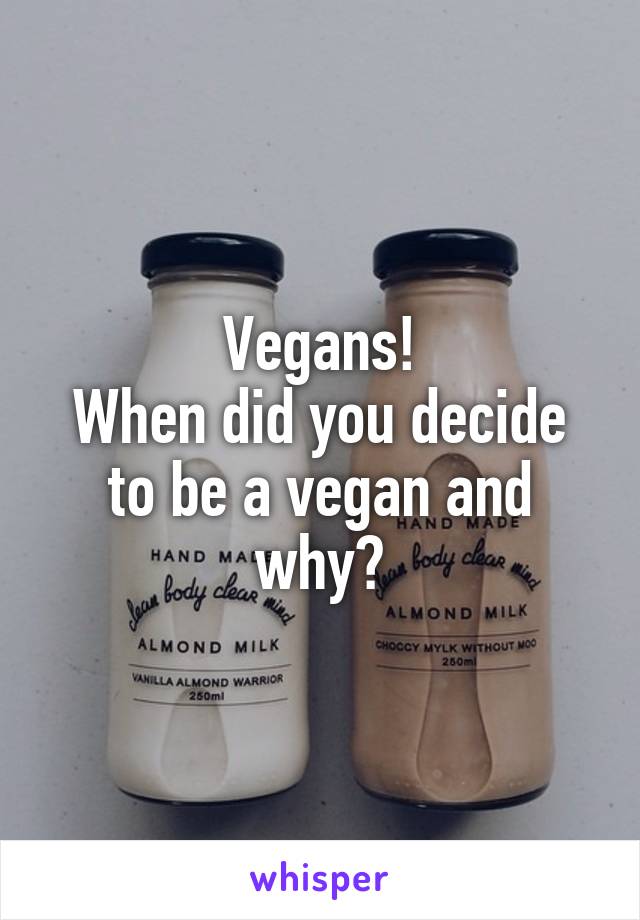 Vegans!
When did you decide to be a vegan and why?