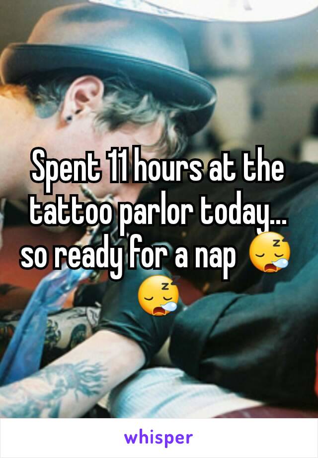 Spent 11 hours at the tattoo parlor today... so ready for a nap 😪😪