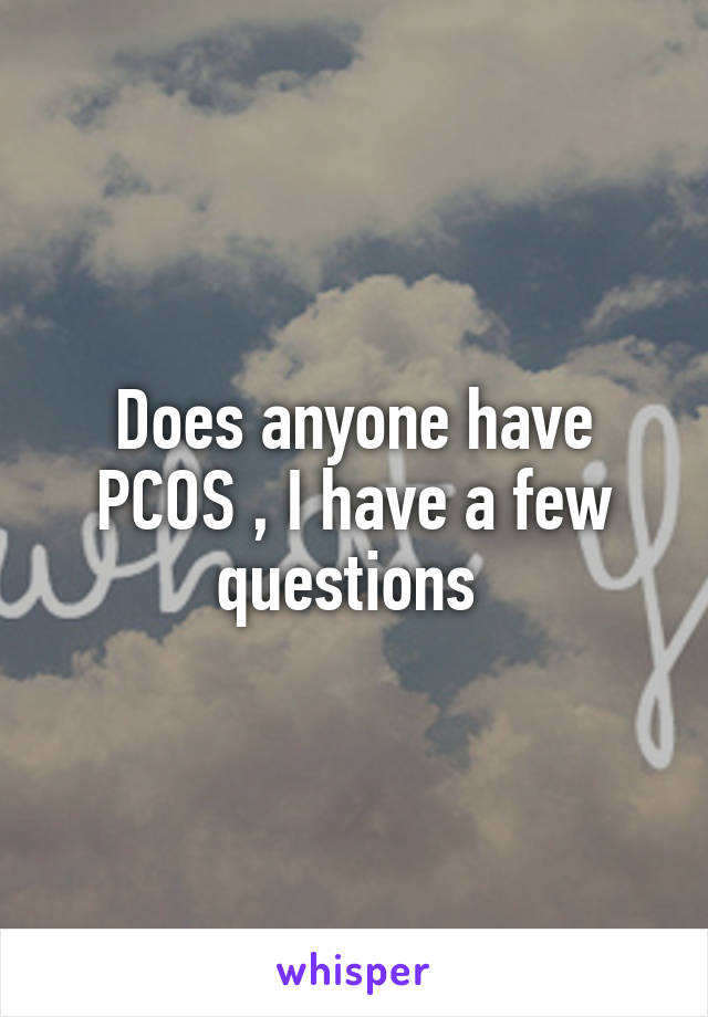 Does anyone have PCOS , I have a few questions 