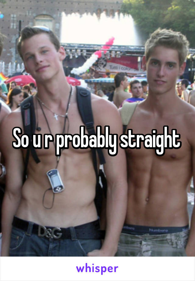 So u r probably straight 