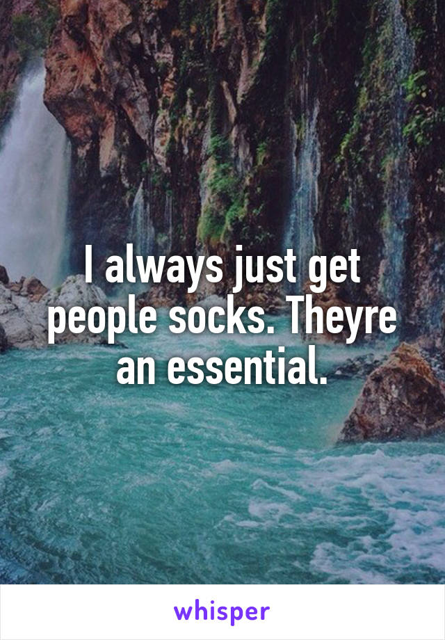 I always just get people socks. Theyre an essential.