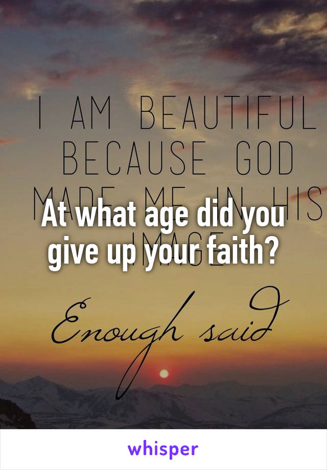 At what age did you give up your faith?