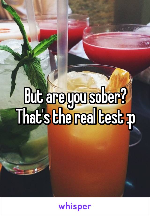 But are you sober? That's the real test :p