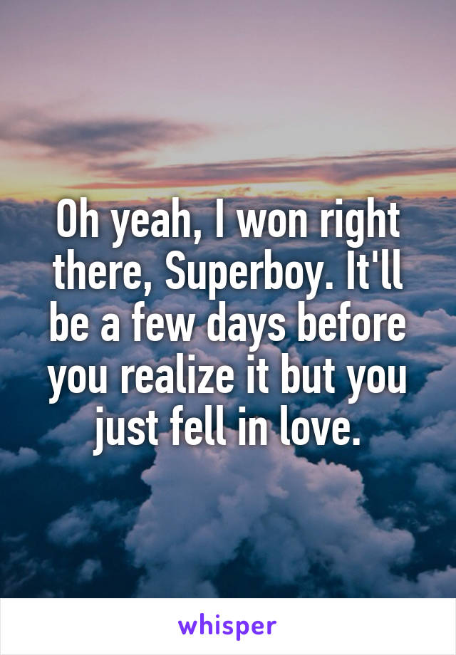 Oh yeah, I won right there, Superboy. It'll be a few days before you realize it but you just fell in love.