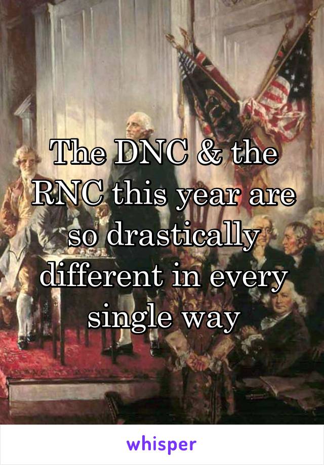 The DNC & the RNC this year are so drastically different in every single way