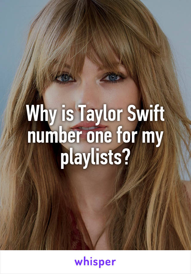 Why is Taylor Swift number one for my playlists?