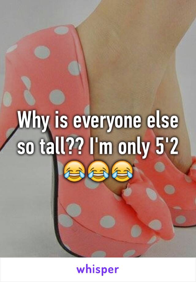 Why is everyone else so tall?? I'm only 5'2 😂😂😂