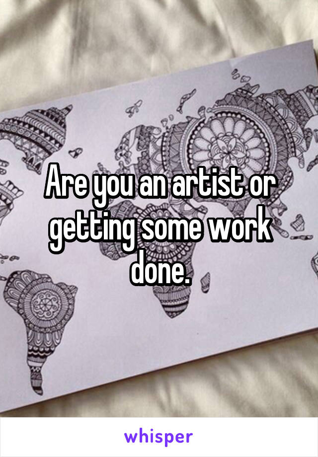 Are you an artist or getting some work done.