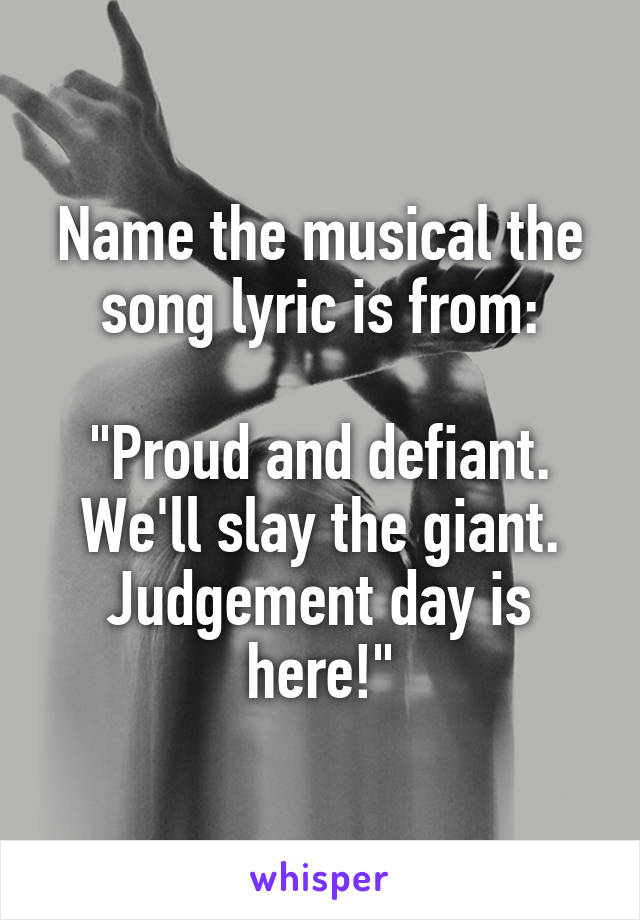 Name the musical the song lyric is from:

"Proud and defiant. We'll slay the giant. Judgement day is here!"