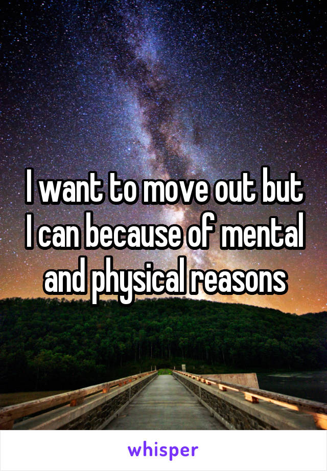 I want to move out but I can because of mental and physical reasons