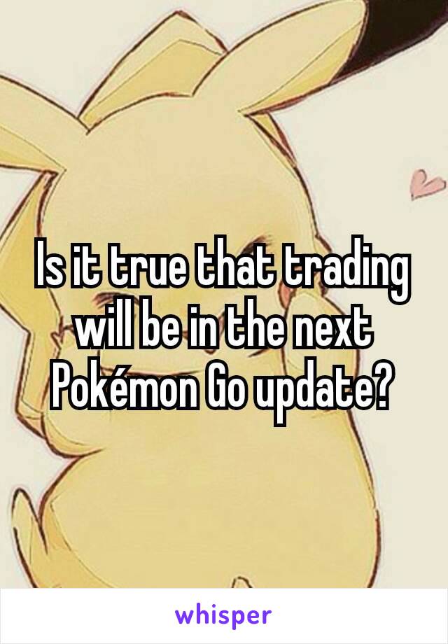 Is it true that trading will be in the next Pokémon Go update?