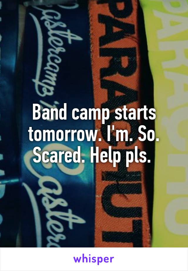 Band camp starts tomorrow. I'm. So. Scared. Help pls. 