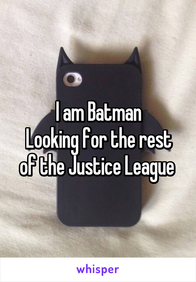 I am Batman
Looking for the rest of the Justice League 