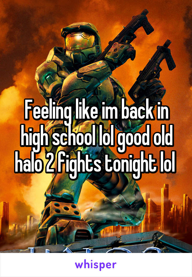 Feeling like im back in high school lol good old halo 2 fights tonight lol 