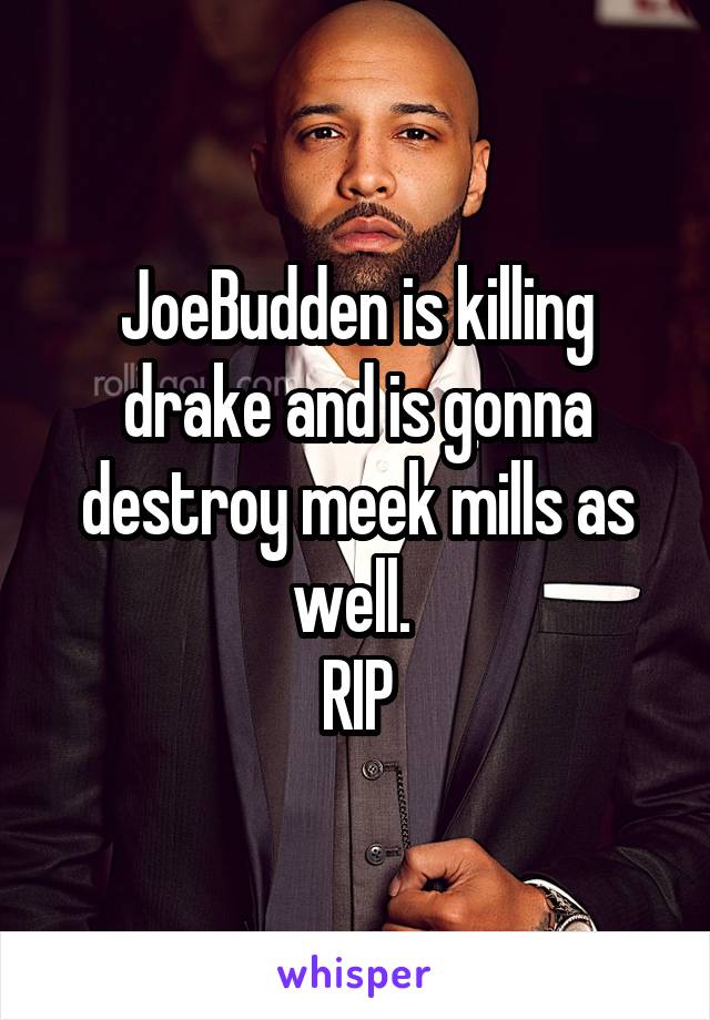 JoeBudden is killing drake and is gonna destroy meek mills as well. 
RIP