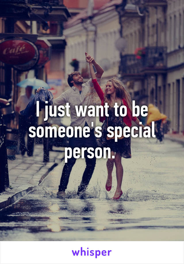 I just want to be someone's special person. 