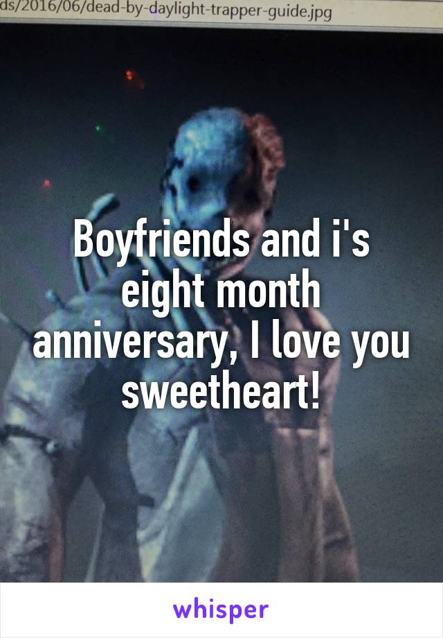 Boyfriends and i's eight month anniversary, I love you sweetheart!