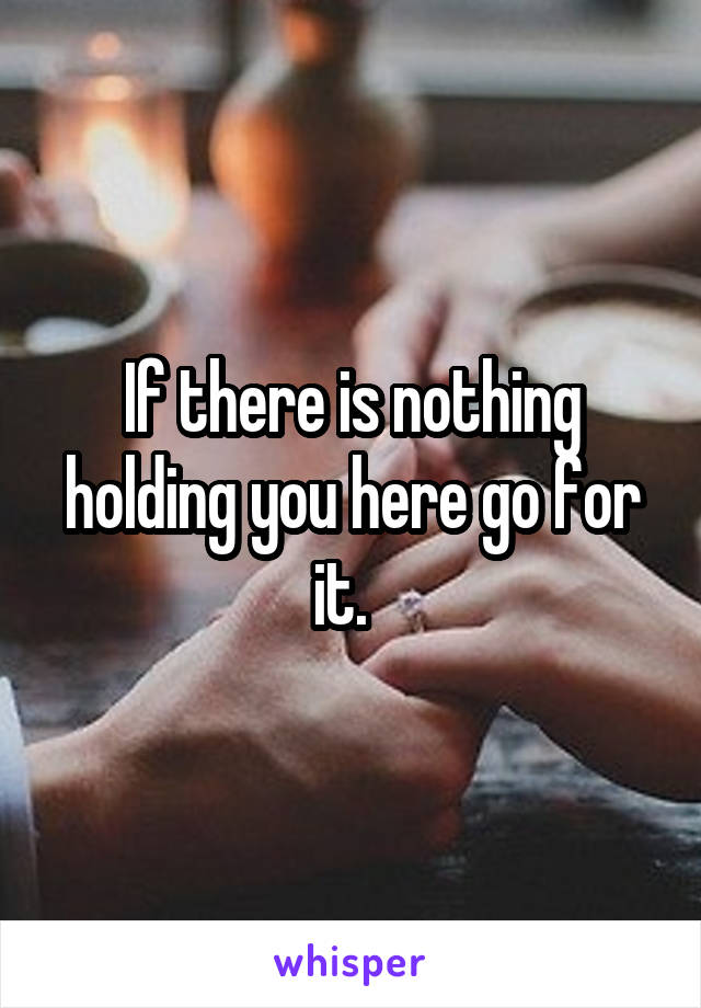 If there is nothing holding you here go for it.  