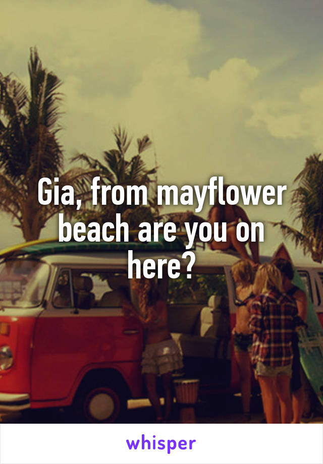 Gia, from mayflower beach are you on here?