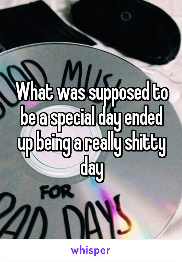 What was supposed to be a special day ended up being a really shitty day