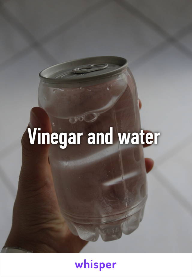 Vinegar and water 