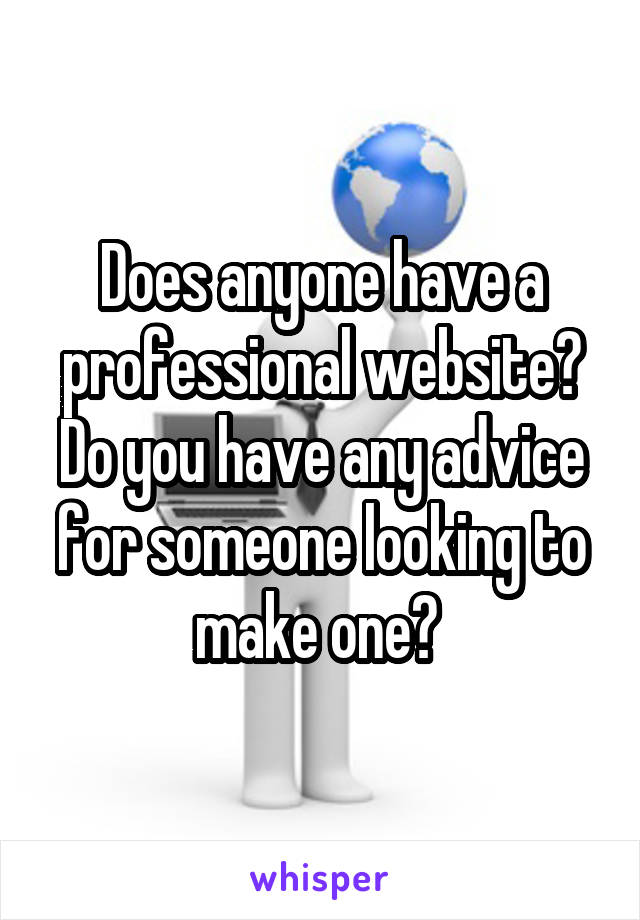 Does anyone have a professional website? Do you have any advice for someone looking to make one? 