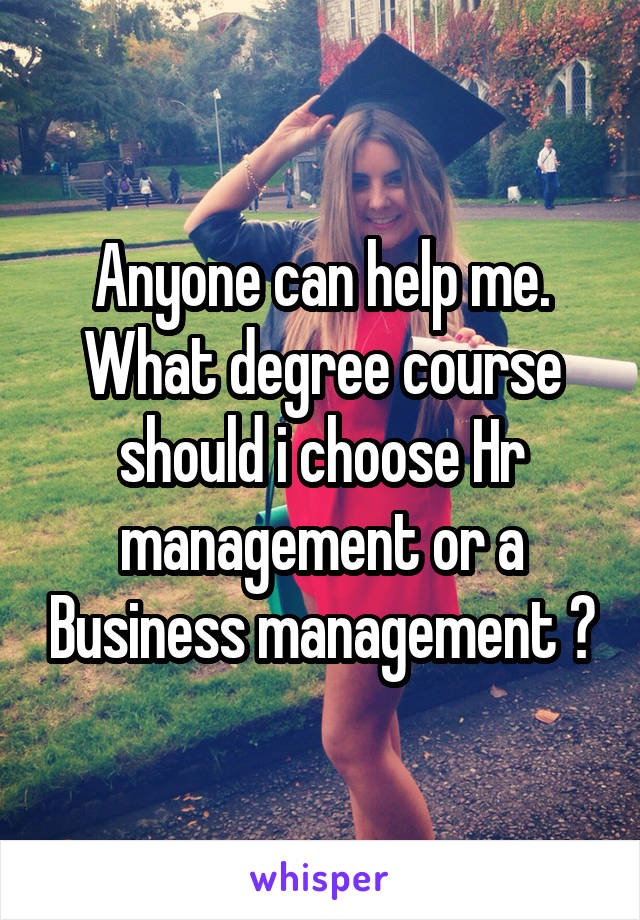 Anyone can help me.
What degree course should i choose Hr management or a Business management ?