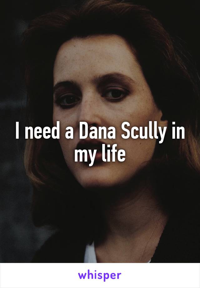 I need a Dana Scully in my life